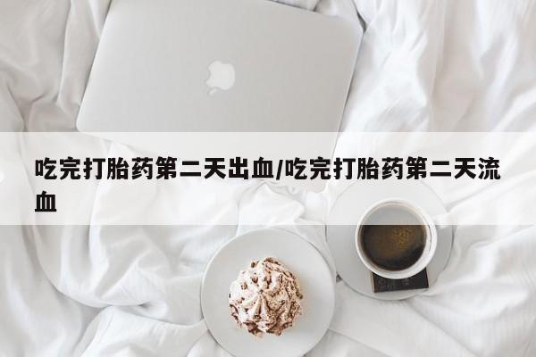 堕胎药微信有谁买微信吃完打胎药第二天出血/吃完打胎药第二天流血