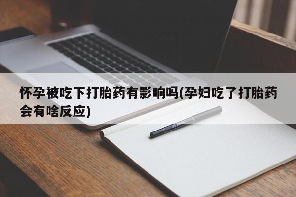 堕胎药微信有谁买微信怀孕被吃下打胎药有影响吗(孕妇吃了打胎药会有啥反应)