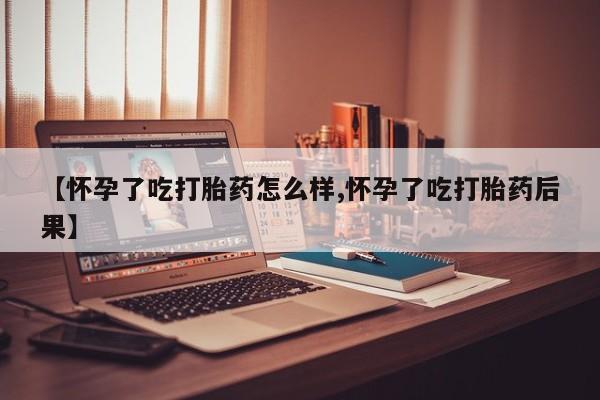 堕胎药微信有谁买微信【怀孕了吃打胎药怎么样,怀孕了吃打胎药后果】