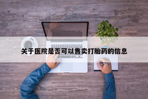堕胎药微信有谁买微信关于医院是否可以售卖打胎药的信息