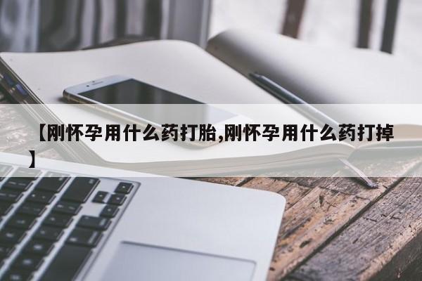 堕胎药微信有谁买微信【刚怀孕用什么药打胎,刚怀孕用什么药打掉】