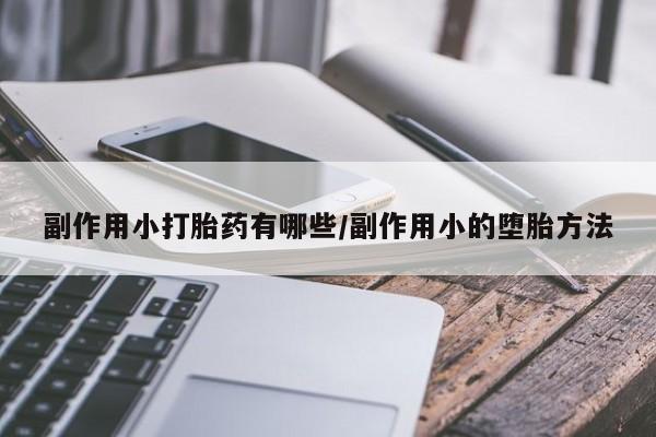 堕胎药微信有谁买微信副作用小打胎药有哪些/副作用小的堕胎方法