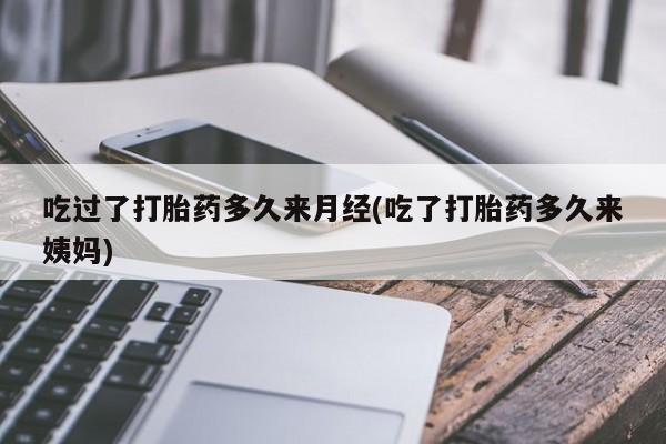 堕胎药微信有谁买微信吃过了打胎药多久来月经(吃了打胎药多久来姨妈)